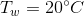 T_w = 20 \degree C
