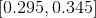 \left [ 0.295,0.345 \right ]