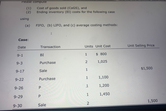 Please compute (1) Cost of goods sold (COGS), and (2) Ending inventory (EI) costs for the following case using (a) FIFO, (b)