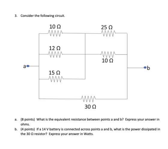 3. Consider the following circuit. 10 22 ww 25 12 w 12 12 mm 100 a b 15 12 W 3012 a. (8 points) What is the equivalent resist