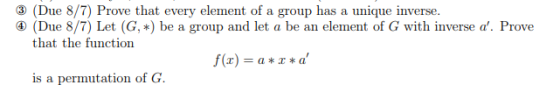 3 (Due 8/7) Prove that every element of a group has a unique inverse. (Due 8/7) Let (G, *) be a group and let a be an element