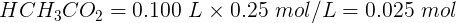 \large HCH_3CO_2 = 0.100 \ L \times 0.25 \ mol/L=0.025 \ mol