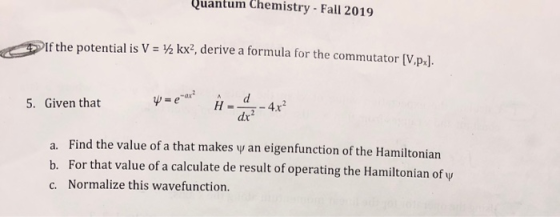 Quantum Chemistry - Fall 2019 If the potential is V = 12 kx, derive a formula for the commutator [V,px). 5. Given that W = ax