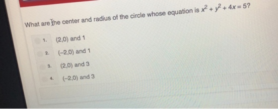 What are]he center and radius of the circle whose equation is x2 + y2 + 4x = 5? 1 (2,0) and 1 2 (-2,0) and 1 3. (2,0) and 3 4. (-2,0) and 3