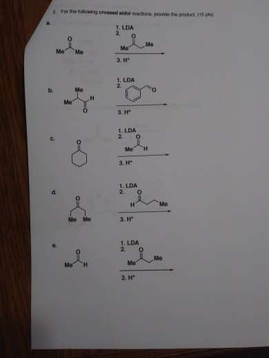 For the following crossed aldol reaction provide the product. (15 pisi 1. LDA Me 3.H™ 1. LDA 3. HP 1. LDA 20 Me H 3.H 1. LDA