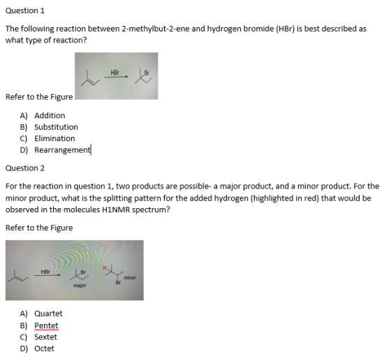 Question 1 The following reaction between 2-methylbut-2-ene and hydrogen bromide (HBr) is best described as what type of reac