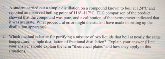 1. A student carried out a simple distillation on a compound known to boil at 124°C and reported an observed boiling point of