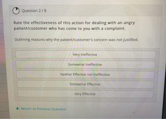 Question 2/8 Rate the effectiveness of this action for dealing with an angry patient/customer who has come to you with a comp
