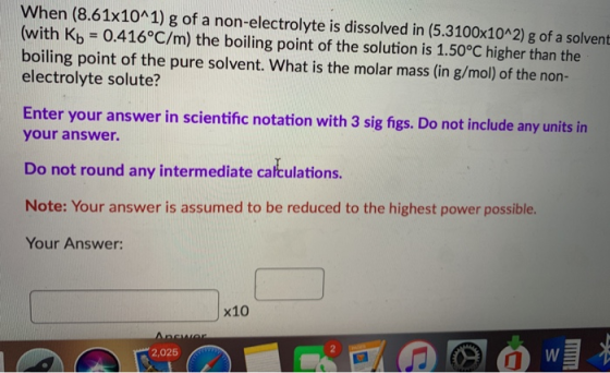 When (8.61x10^1) g of a non-electrolyte is dissolved in (5.3100x10^2) g of a solvent (with Kb = 0.416°C/m) the boiling point