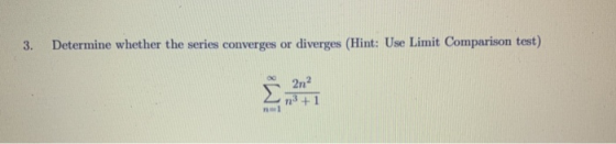 3. Determine whether the series converges or diverges (Hint: Use Limit Comparison test) 2n2 73 + 1