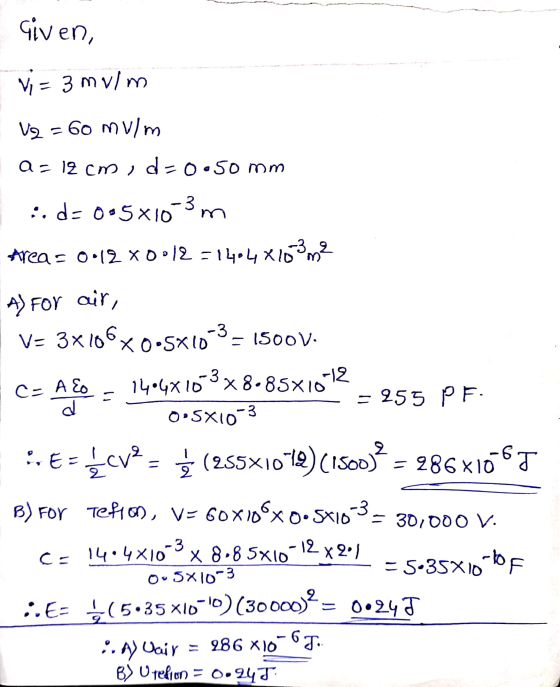 Given, Vi = 3 m vim V2 = 60 mV/m a = 12 cm, d-0.50mm :.dc 5x10 -3 Areas 0.12 x0012=1404x103m2 A) For air, C- A E V= 3x106x0.5