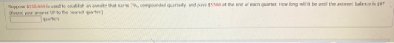 Suppose $200,000 is used to establish an annuity that earns 7%, compounded quarterly, and pays $5500 at the end of each quart