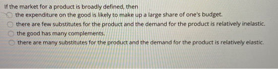 If the market for a product is broadly defined, then the expenditure on the good is likely to make up a large share of ones