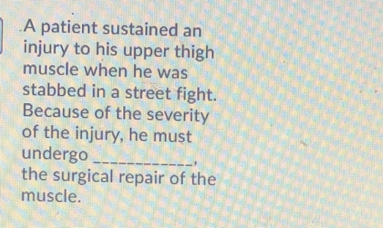 A patient sustained an injury to his upper thigh muscle when he was stabbed in a street fight. Because of the severity of the