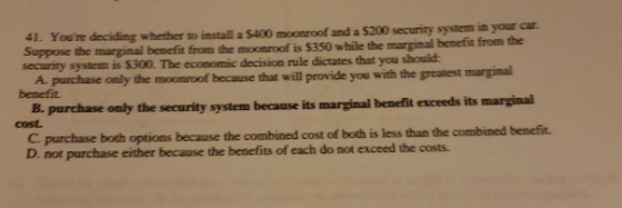 41. Youre deciding whether to install a $400 moonroof and a $200 security system in your car. Suppose the marginal benefit f