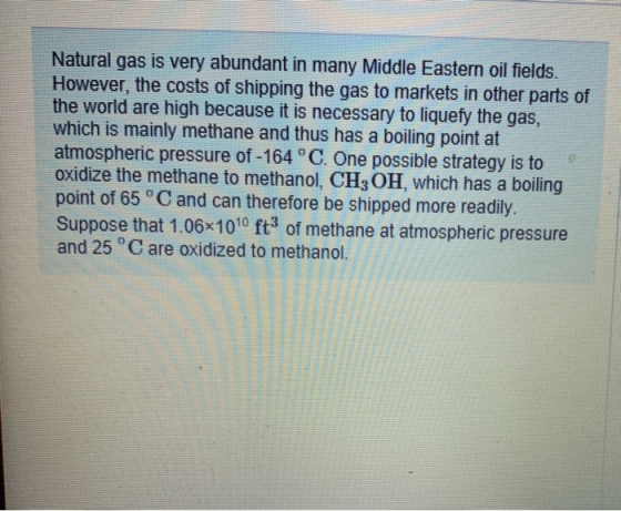 Natural gas is very abundant in many Middle Eastern oil fields. However, the costs of shipping the gas to markets in other pa