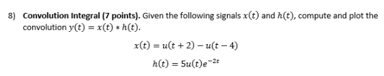 8) Convolution Integral (7 points). Given the following signals x(t) and h(t), compute and plot the convolution y(t) = x(t) *