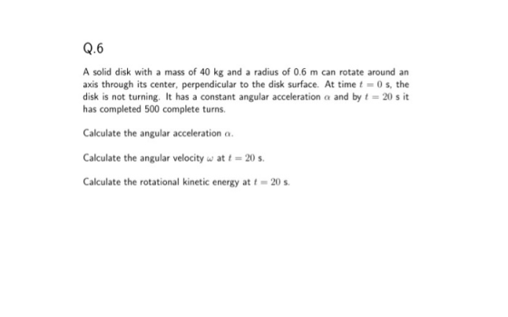Q.6 A solid disk with a mass of 40 kg and a radius of 0.6 m can rotate around an axis through its center, perpendicular to th