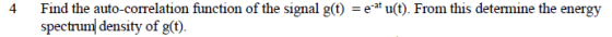 4 Find the auto-correlation function of the signal g(t) = e-at u(t). From this determine the energy spectrum density of g(t).