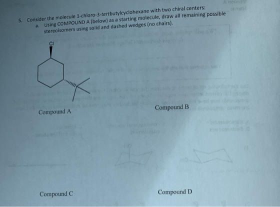 5. Consider the molecule 1-chloro-3-tertbutylcyclohexane with two chiral centers: a. Using COMPOUND A (below) as a starting m