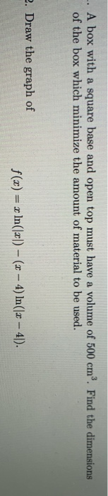 -. A box with a square base and open top must have a volume of 500 cm. Find the dimensions of the box which minimize the amou