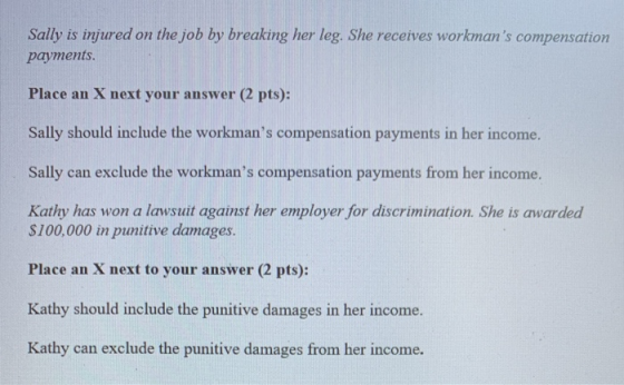 Sally is injured on the job by breaking her leg. She receives workmans compensation payments. Place an X next your answer (2