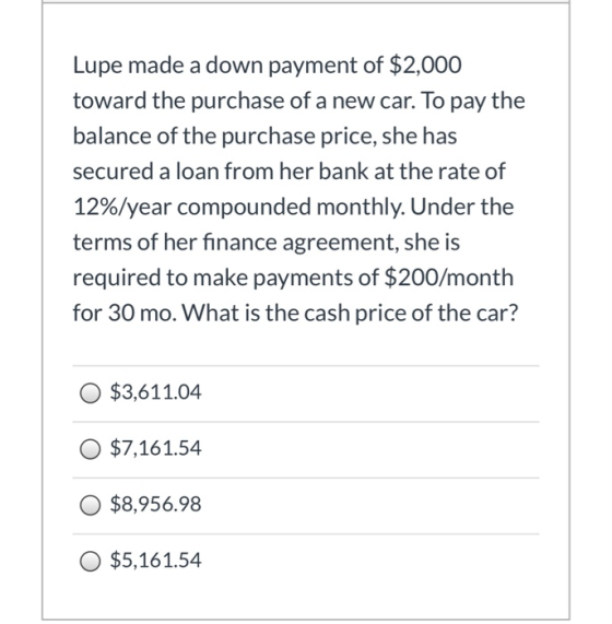 Lupe made a down payment of $2,000 toward the purchase of a new car. To pay the balance of the purchase price, she has secure