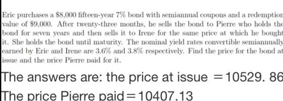 Eric purchases a $8,000 fifteen-year 7% bond with semiannual coupons and a redemption value of $9.000. After twenty-three mon