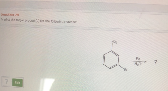 Question 24 Predict the major product(s) for the following reaction: NO2 Fe H30* Br Edit