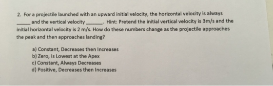 2. For a projectile launched with an upward initial velocity, the horizontal velocity is always and the vertical velocityHint