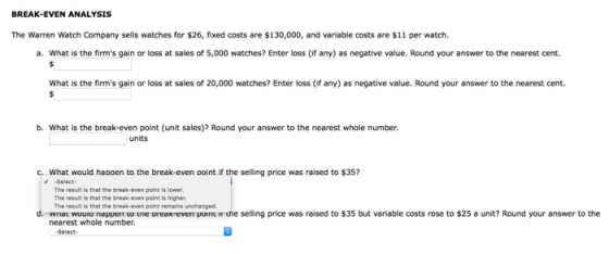 BREAK-EVEN ANALYSIS The Warren Watch Company sells watches for $26, fixed costs are $130,000, and variable costs are $11 per