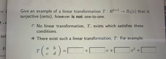 that is Give an example of a linear transformation T: R2X2 → Ral surjective (onto), however is not one-to-one. O No linear tr