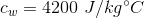 c_w = 4200 \ J/kg \degree C