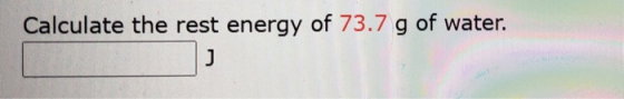 Calculate the rest energy of 73.7 g of water. J