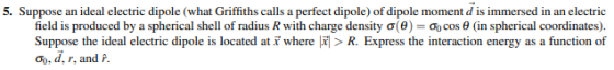 5. Suppose an ideal electric dipole (what Griffiths calls a perfect dipole) of dipole moment d is immersed in an electric fie