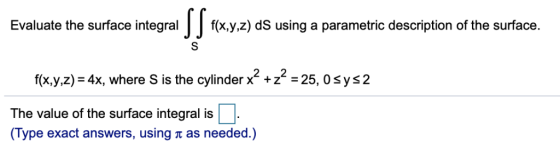 Evaluate the surface integral f(x,y,z) dS using a parametric description of the surface. f(xyz) = 4x, where S is the cylinder