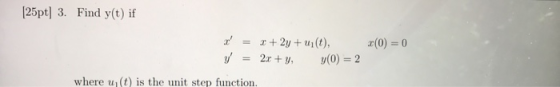(25pt| 3. Find y(t) if x(0) = 0 2 + 2y + u(t), 2.r + y, y(0) = 2 where it is the unit step function.