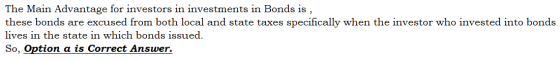 The Main Advantage for investors in investments in Bonds is , these bonds are excused from both local and state taxes specifi