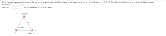 Three charged particles are located at the corners of an equilateral triangle as shown in the figure below (let q = 1.80 C, a