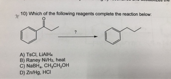 U UUUUUMUS UC 10) Which of the following reagents complete the reaction below: A) TSCI, LiAlH4 B) Raney Ni/H2, heat C) NaBH4,