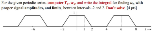 For the given periodic series, computer T, W., and write the integral for finding an with proper signal amplitudes, and limit