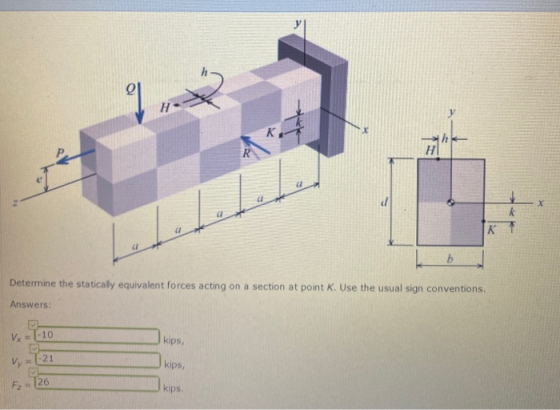 Determine the staticaly equivalent forces acting on a section at point K. Use the usual sign conventions Answers: Vx=(-10 kip