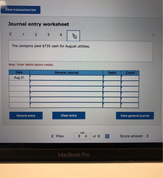 View transaction list Journal entry worksheet < 1 2 3 4 5 The company paid $735 cash for August utilities. Note: Enter debits