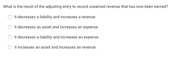 What is the result of the adjusting entry to record unearned revenue that has now been earned? O It decreases a liability and