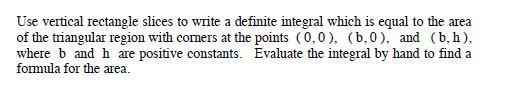 Use vertical rectangle slices to write a definite integral which is equal to the area of the triangular region with comers at
