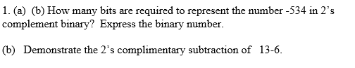 1. (a) (b) How many bits are required to represent the number -534 in 2s complement binary? Express the binary number. (b) D