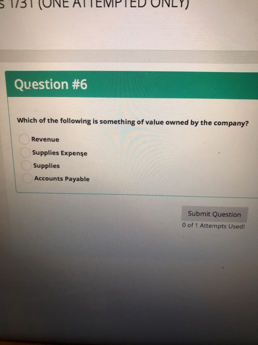 Question #6 Which of the following is something of value owned by the company? Revenue Supplies Expenşe Supplies Accounts Payable Submit Question 0 of 1 Attempts Used