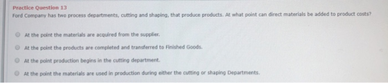 Practice Question 13 Ford Company has two process departments, cutting and shaping, that produce products. At what point can