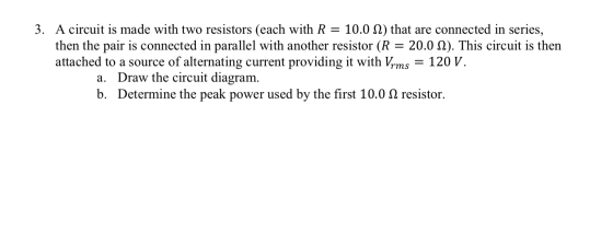 3. A circuit is made with two resistors (each with R = 10.0 12) that are connected in series, then the pair is connected in p