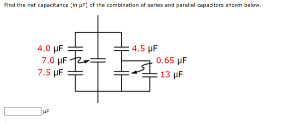 Find the net capacitance (in F) of the combination of series and parallel capacitors shown below. 4.0 UF 7.0 uF 7.5 UF + +4.5